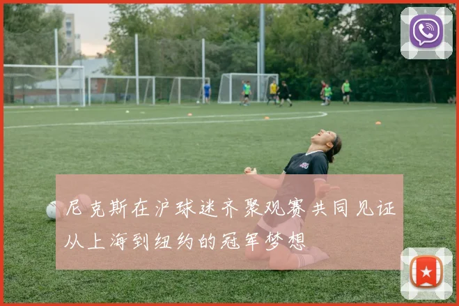 尼克斯在沪球迷齐聚观赛共同见证从上海到纽约的冠军梦想