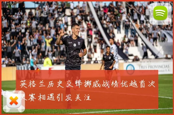 英格兰历史交锋挪威战绩优越首次大赛相遇引发关注