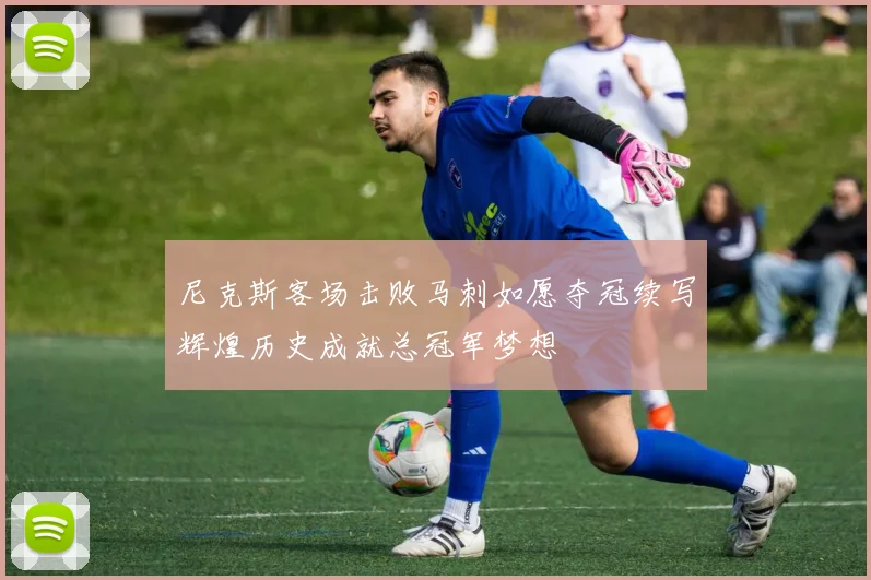 尼克斯客场击败马刺如愿夺冠续写辉煌历史成就总冠军梦想