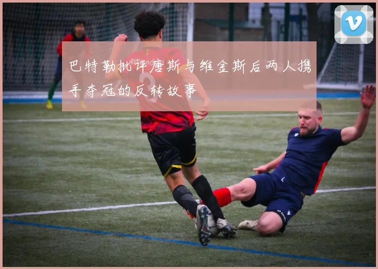 巴特勒批评唐斯与维金斯后两人携手夺冠的反转故事