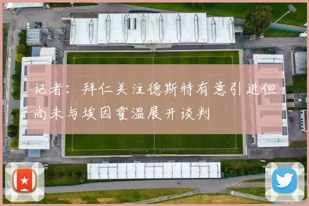记者：拜仁关注德斯特有意引进但尚未与埃因霍温展开谈判